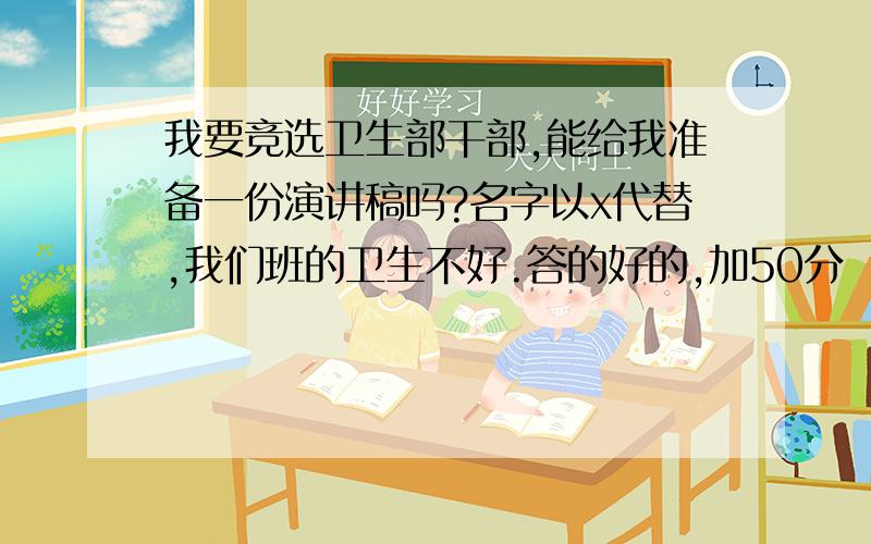 我要竞选卫生部干部,能给我准备一份演讲稿吗?名字以x代替,我们班的卫生不好.答的好的,加50分