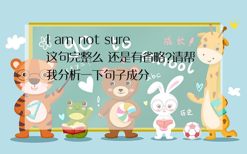 I am not sure 这句完整么 还是有省略?请帮我分析一下句子成分