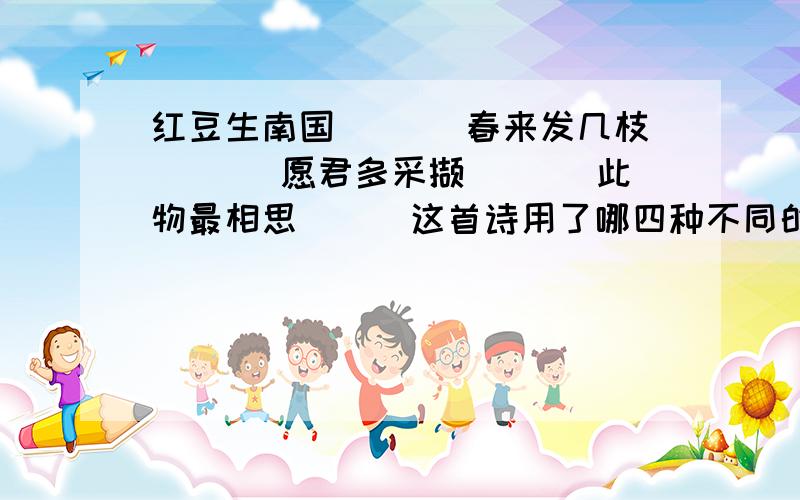 红豆生南国＿＿＿ 春来发几枝＿＿＿ 愿君多采撷＿＿＿ 此物最相思＿＿＿这首诗用了哪四种不同的句式