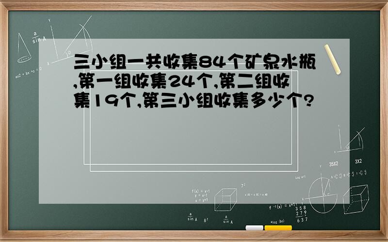 三小组一共收集84个矿泉水瓶,第一组收集24个,第二组收集19个,第三小组收集多少个?