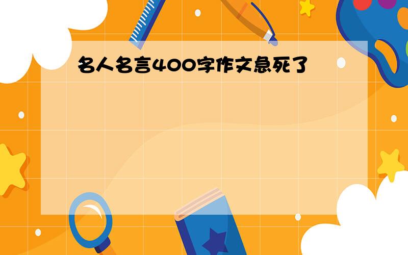 名人名言400字作文急死了