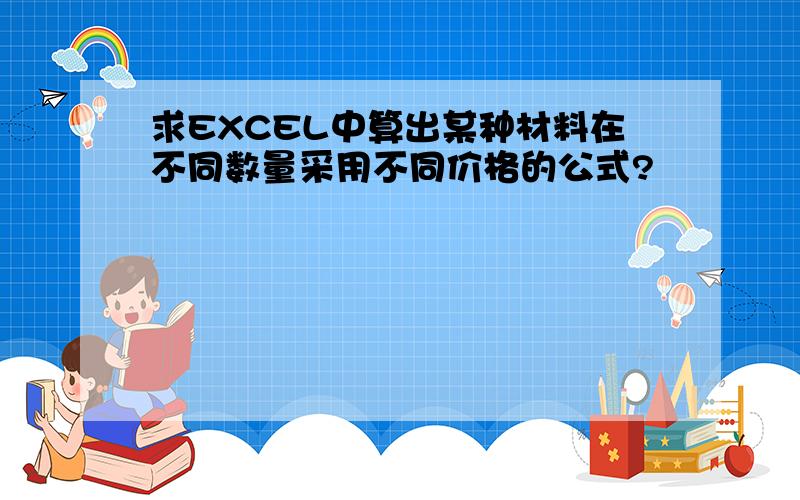 求EXCEL中算出某种材料在不同数量采用不同价格的公式?