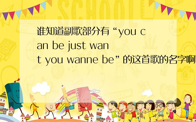 谁知道副歌部分有“you can be just want you wanne be”的这首歌的名字啊?