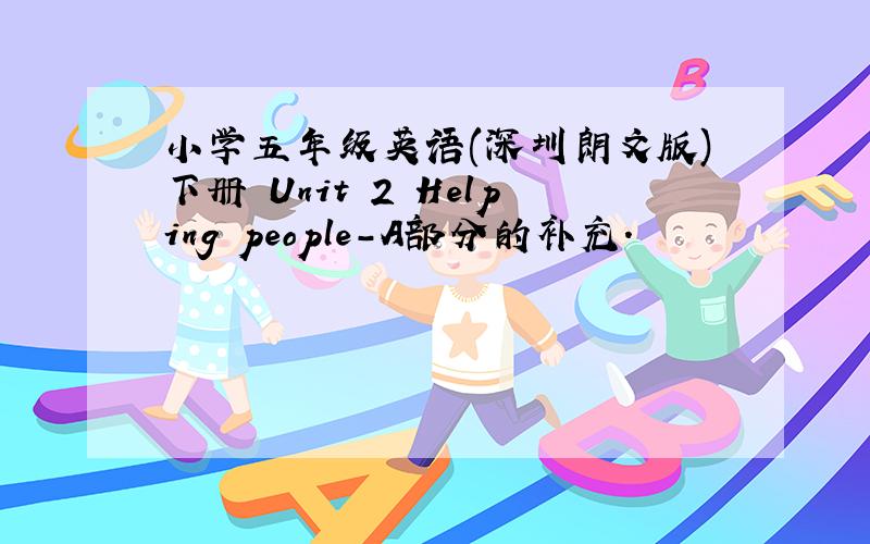 小学五年级英语(深圳朗文版)下册 Unit 2 Helping people-A部分的补充.