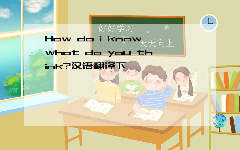 How do i know what do you think?汉语翻译下