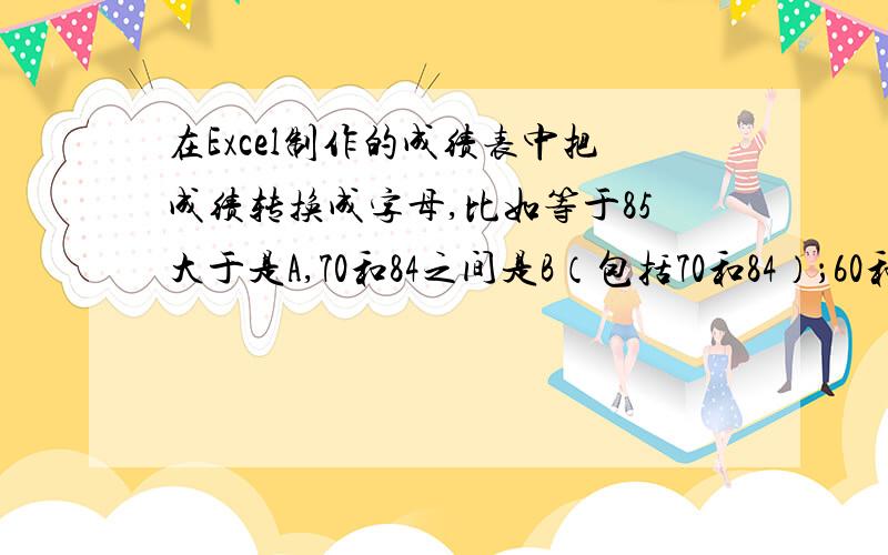 在Excel制作的成绩表中把成绩转换成字母,比如等于85大于是A,70和84之间是B（包括70和84）；60和69之间是