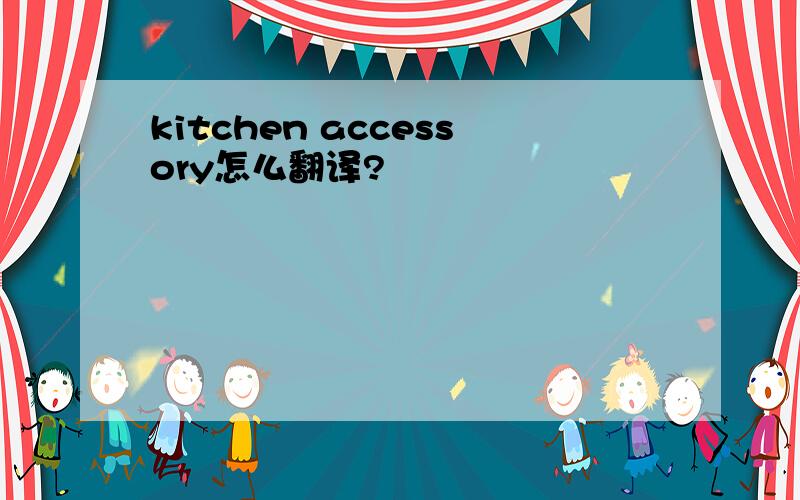 kitchen accessory怎么翻译?