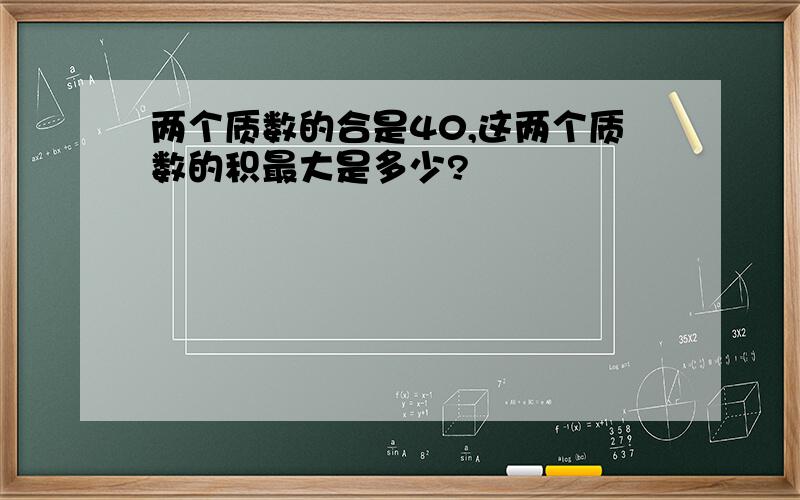 两个质数的合是40,这两个质数的积最大是多少?