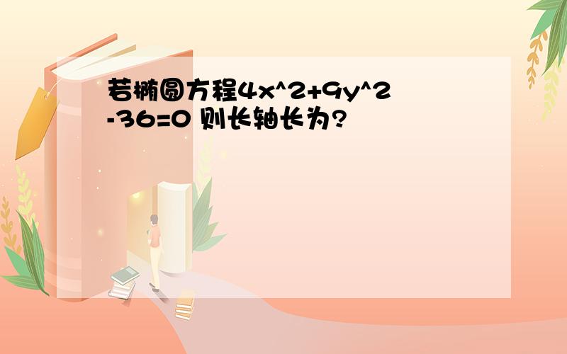 若椭圆方程4x^2+9y^2-36=0 则长轴长为?