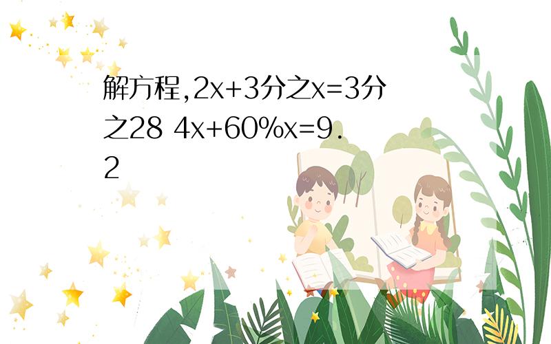 解方程,2x+3分之x=3分之28 4x+60%x=9.2