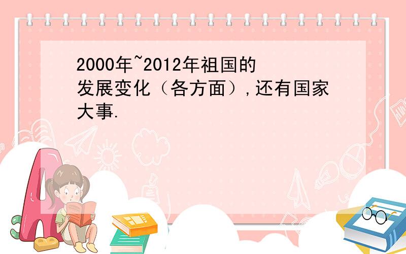 2000年~2012年祖国的发展变化（各方面）,还有国家大事.