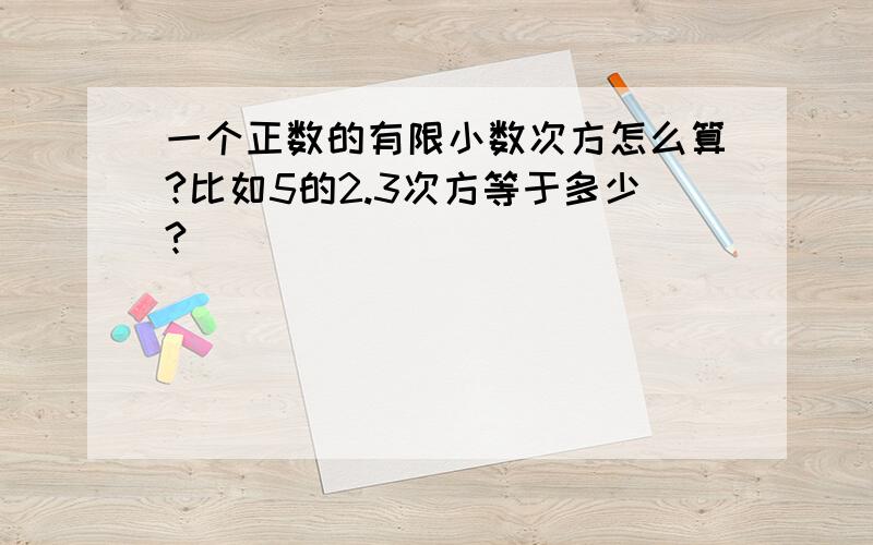 一个正数的有限小数次方怎么算?比如5的2.3次方等于多少?