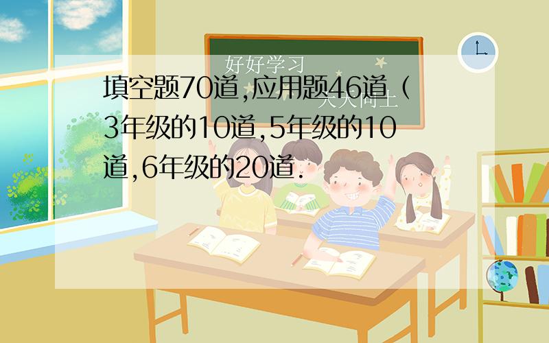 填空题70道,应用题46道（3年级的10道,5年级的10道,6年级的20道.