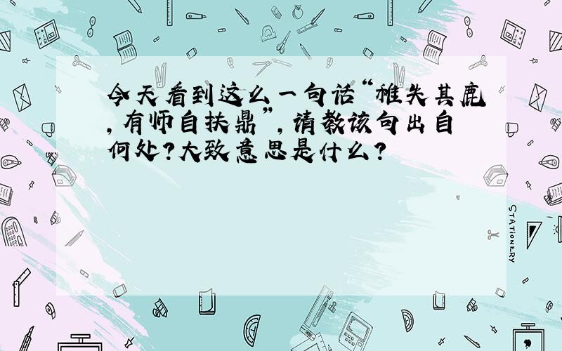 今天看到这么一句话“稚失其鹿,有师自扶鼎”,请教该句出自何处?大致意思是什么?