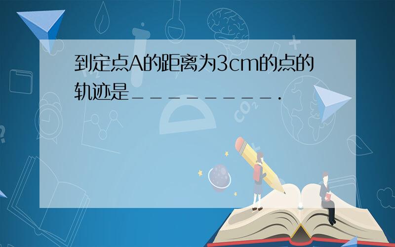 到定点A的距离为3cm的点的轨迹是________.