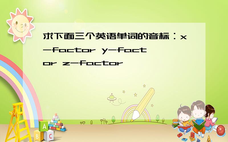 求下面三个英语单词的音标：x-factor y-factor z-factor