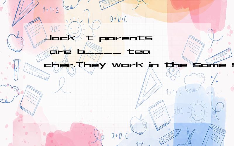 Jack't parents are b____ teacher.They work in the same schoo