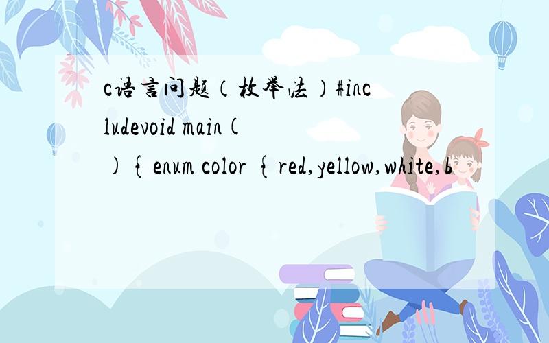 c语言问题（枚举法）#includevoid main(){enum color {red,yellow,white,b