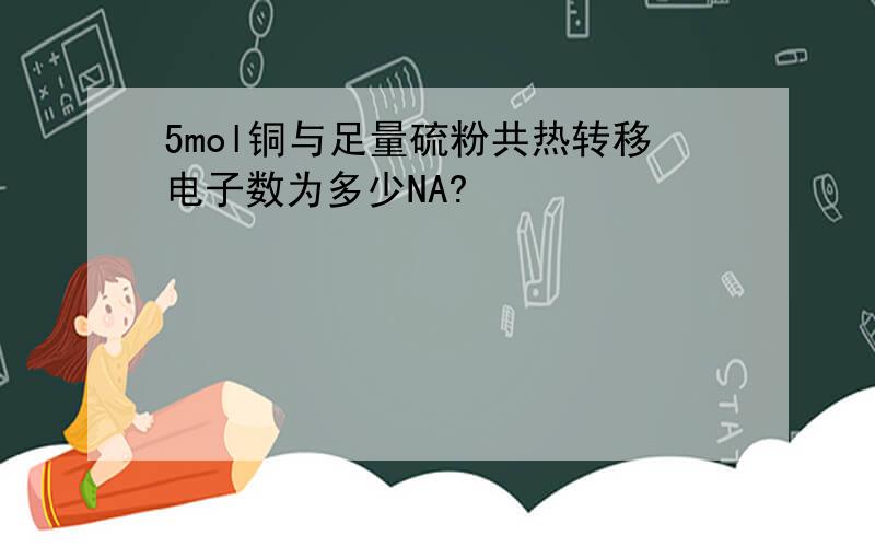 5mol铜与足量硫粉共热转移电子数为多少NA?