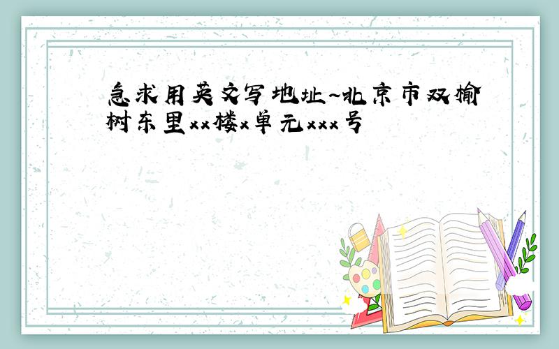 急求用英文写地址~北京市双榆树东里xx楼x单元xxx号