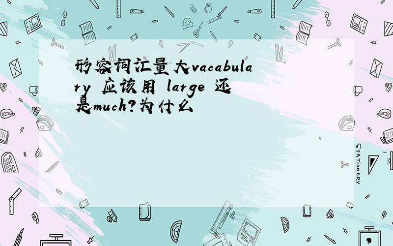 形容词汇量大vacabulary 应该用 large 还是much?为什么