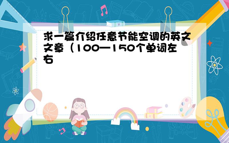 求一篇介绍任意节能空调的英文文章（100—150个单词左右