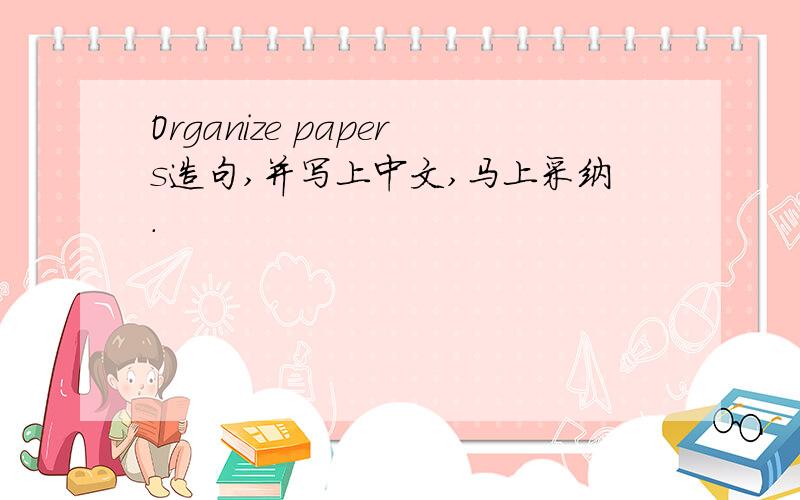 Organize papers造句,并写上中文,马上采纳.