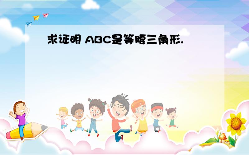 求证明 ABC是等腰三角形.