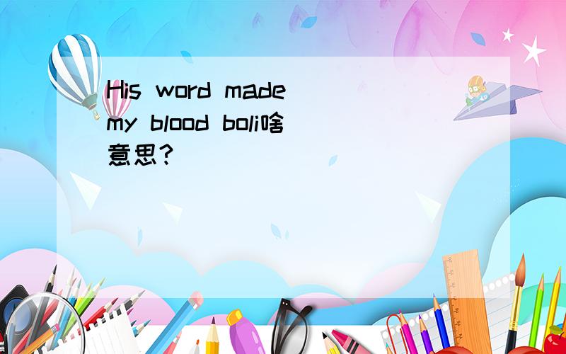 His word made my blood boli啥意思?