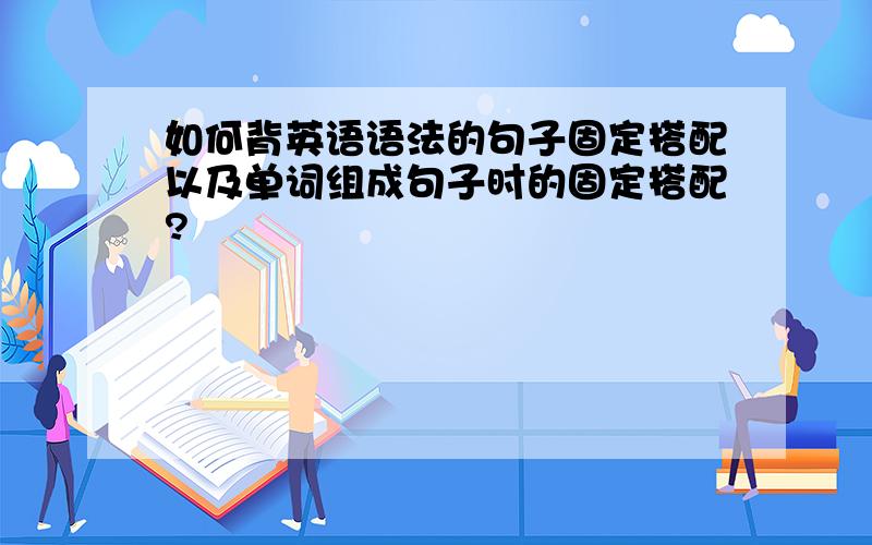 如何背英语语法的句子固定搭配以及单词组成句子时的固定搭配?