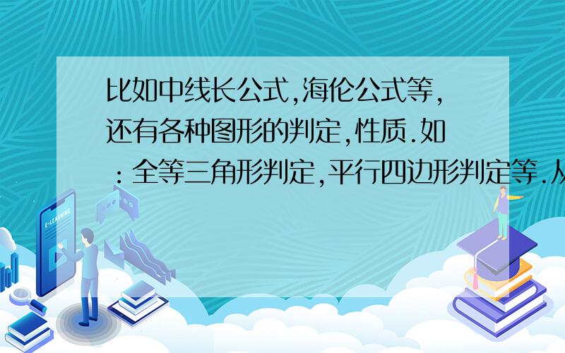 比如中线长公式,海伦公式等,还有各种图形的判定,性质.如：全等三角形判定,平行四边形判定等.从初预到初三（包括正切,圆,