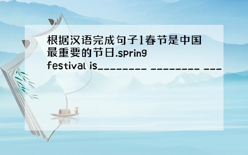 根据汉语完成句子1春节是中国最重要的节日.spring festival is________ ________ ___