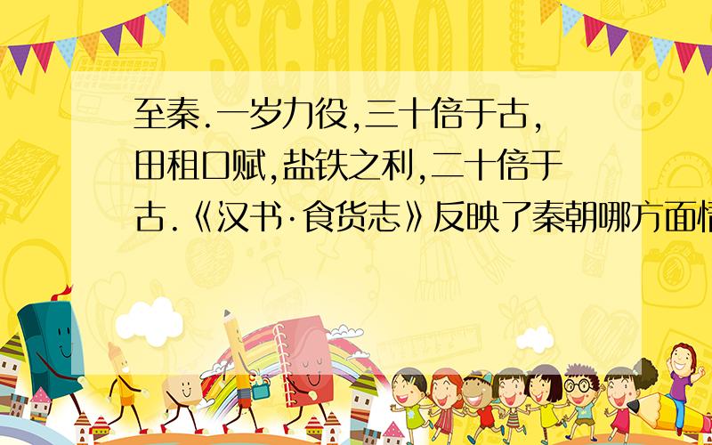 至秦.一岁力役,三十倍于古,田租口赋,盐铁之利,二十倍于古.《汉书·食货志》反映了秦朝哪方面情