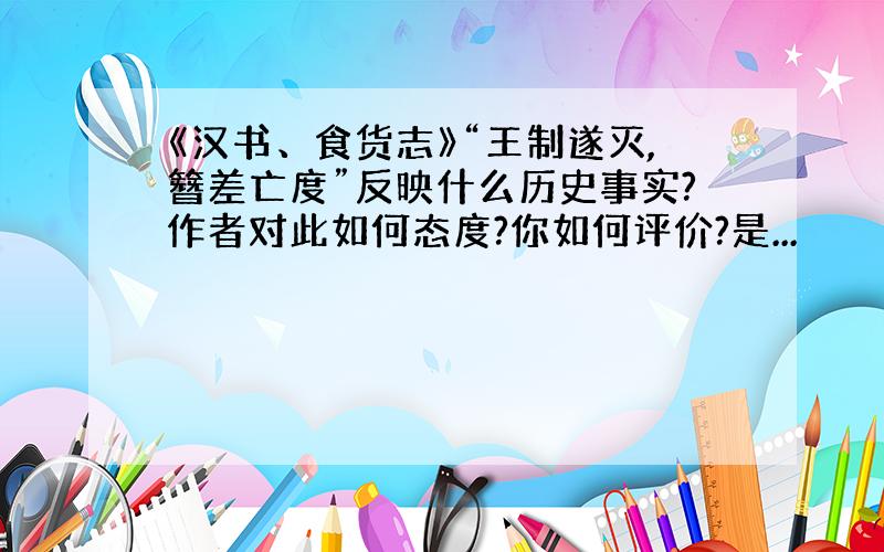 《汉书、食货志》“王制遂灭,簪差亡度”反映什么历史事实?作者对此如何态度?你如何评价?是...