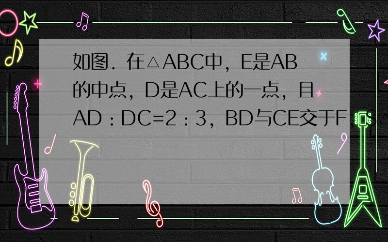 如图．在△ABC中，E是AB的中点，D是AC上的一点，且AD：DC=2：3，BD与CE交于F，S△ABC=40，求SAE