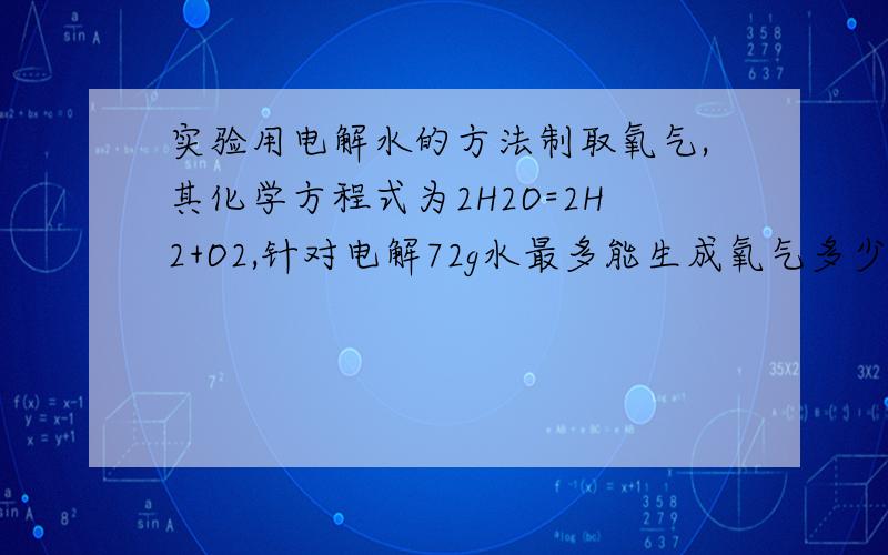 实验用电解水的方法制取氧气,其化学方程式为2H2O=2H2+O2,针对电解72g水最多能生成氧气多少克