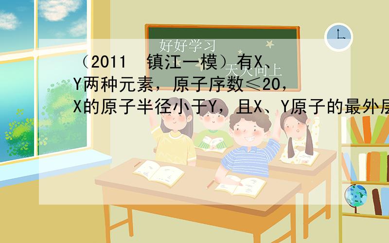 （2011•镇江一模）有X、Y两种元素，原子序数≤20，X的原子半径小于Y，且X、Y原子的最外层电子数相同（选项中m、n