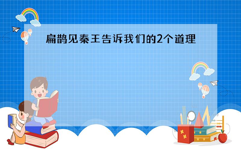 扁鹊见秦王告诉我们的2个道理