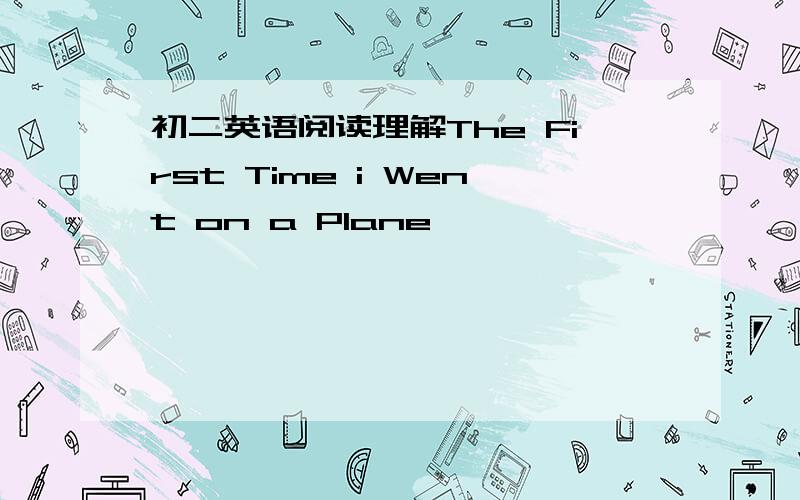 初二英语阅读理解The First Time i Went on a Plane