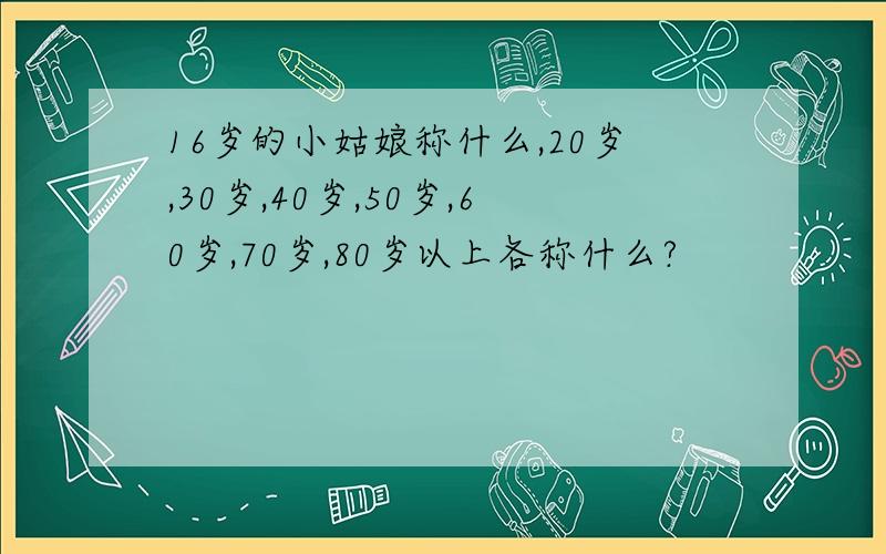 16岁的小姑娘称什么,20岁,30岁,40岁,50岁,60岁,70岁,80岁以上各称什么?