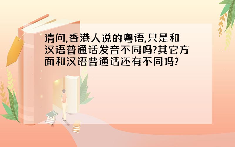 请问,香港人说的粤语,只是和汉语普通话发音不同吗?其它方面和汉语普通话还有不同吗?