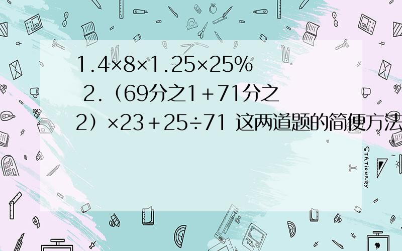 1.4×8×1.25×25% 2.（69分之1＋71分之2）×23＋25÷71 这两道题的简便方法怎么求?可以不说答案说