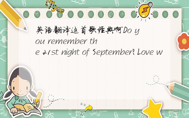 英语翻译这首歌经典啊Do you remember the 21st night of September?Love w