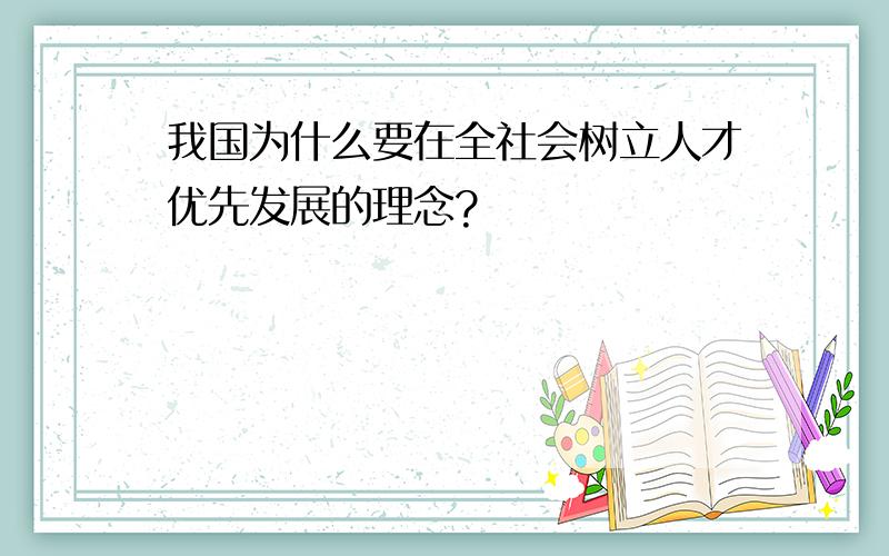 我国为什么要在全社会树立人才优先发展的理念?