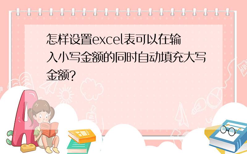 怎样设置excel表可以在输入小写金额的同时自动填充大写金额?