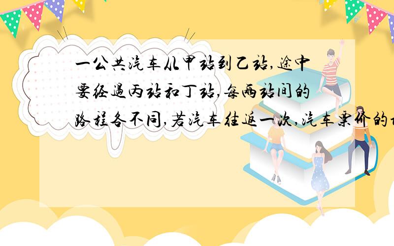 一公共汽车从甲站到乙站,途中要经过丙站和丁站,每两站间的路程各不同,若汽车往返一次,汽车票价的设计有几种?