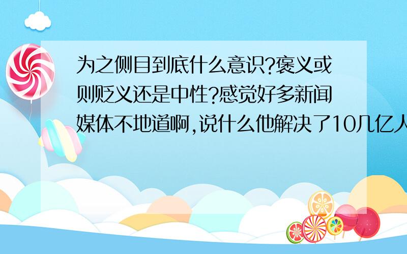 为之侧目到底什么意识?褒义或则贬义还是中性?感觉好多新闻媒体不地道啊,说什么他解决了10几亿人吃饭的问