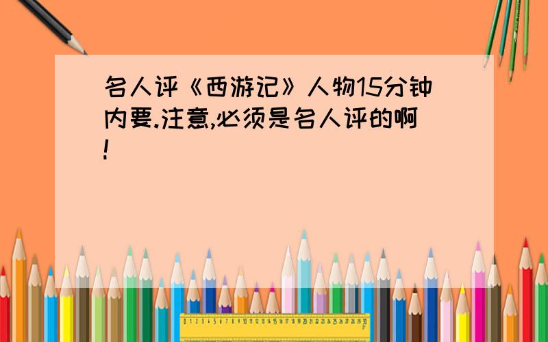 名人评《西游记》人物15分钟内要.注意,必须是名人评的啊!