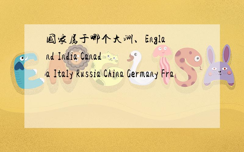 国家属于哪个大洲、England India Canada Italy Russia China Germany Fra