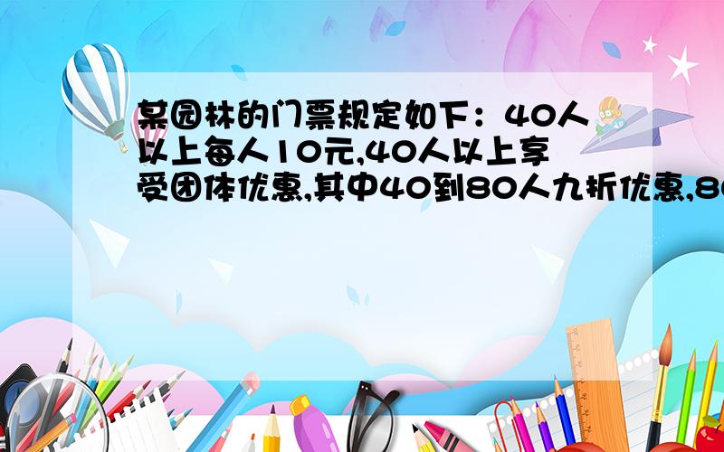 某园林的门票规定如下：40人以上每人10元,40人以上享受团体优惠,其中40到80人九折优惠,80人已上八折优惠,某校七